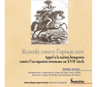 Remède Contre L'opium Turc - Appel À La Nation Hongroise Contre L'occupation Ottomane Au Xviie Siècle, Édition Bilingue Hongrois-Français