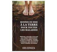 Remède de mise à la terre pour toutes les maladies: Méthodes naturelles d'ancrage pour réduire l'inflammation, cicatriser les plaies, soulager le ... auto-immunes et autres maladies chroniques
