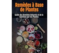 Remèdes à Base de Plantes: Guide des Remèdes Naturels et de la Guérison par les Plantes