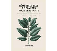 Remèdes À Base De Plantes Pour Débutants: Révéler Les Secrets De La Nature Pour Un Bien-Être Holistique Et Une Vie Dynamique