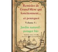 Remèdes de Grand-Mère qui fonctionnent et pourquoi - Vol. 5 Jardin Naturel & Potager Bio, 60 techniques de jardinage sans produits chimiques: Engrais, répulsifs et soins des plantes comme autrefois