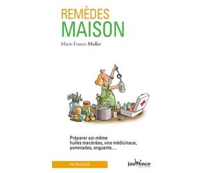 Remèdes maison: Préparer soi-même huiles macérées, vins médicinaux, pommades, onguents...