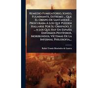 Remedio Fumigatorio, Igneo, Fulminante, Extremo ... Que El Obispo De Santander ... Procuraba A Los Que Pueden Hallarse Por Su Obispado, Y ... A Los ... VÃ-ctimas De La Infernal Philosofia, ...
