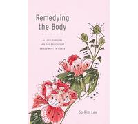 Remedying the Body: Plastic Surgery and the Politics of Embodiment in Korea