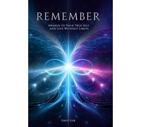 Remember: Awaken To Your True Self And Live Without Limits