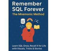 Remember SQL Forever: The Mnemonic Method: Learn SQL Once, Recall It for Life with Visuals, Tricks & Stories
