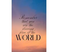Remember That You Are the Driving Force of the World