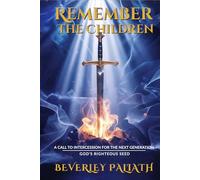 REMEMBER THE CHILDREN: A CALL TO INTERCESSION FOR THE NEXT GENERATION: GOD’S RIGHTEOUS SEED