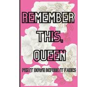 Remember this, queen: pen it down before it fades