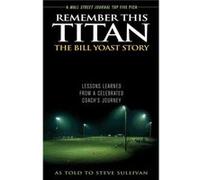 Remember This Titan The Bill Yoast Story by Steve Sullivan Steve Sullivan (Auteur)