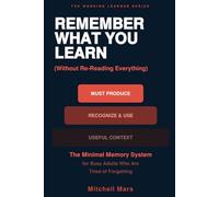 Remember What You Learn (Without Re-Reading Everything): The Minimal Memory System for Busy Adults Who Study Hard and Forget Everything - Active ... Without Apps, Flashcards, or Extra Hours