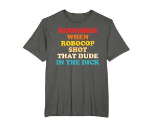 Remember When Robocop Shot That Dude In The Dick T-Shirt