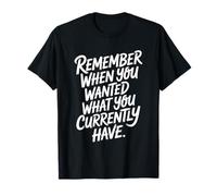 Remember When You Wanted What You Currently Have Gratitude T-Shirt