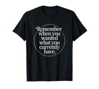Remember When You Wanted What You Currently Have Gratitude T-Shirt