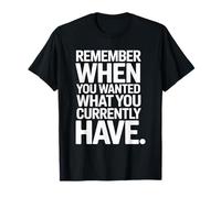 Remember When You Wanted What You Currently Have Gratitude T-Shirt