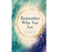 Remember Who You Are: A Guide To Living An Empowered Life