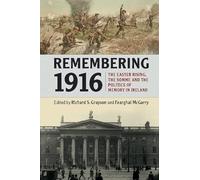Remembering 1916: The Easter Rising, the Somme and the Politics of Memory in Ireland
