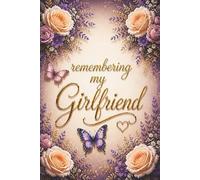 Remembering My Girlfriend - A Journal for Memories, Love and Reflection: Guided Prompts for Reflection and Healing - With Memory Pages, Letter Writing ... Meaningful Sympathy Gift for Someone Grieving