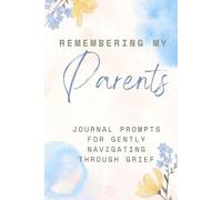 Remembering My Parents: Journal Prompts For Gently Navigating Through Grief: A Guided Grief Workbook for Healing, Remembrance, and Writing Letters to Parents in Heaven