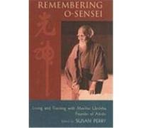 Remembering O-Sensei: Living and Training with Morihei Ueshiba, Founder of Aikido