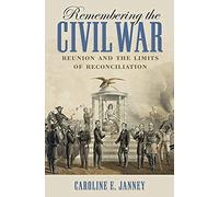 Remembering the Civil War: Reunion and the Limits of Reconciliation