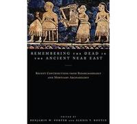 Remembering the Dead in the Ancient Near East: Recent Contributions from Bioarchaeology and Mortuary Archaeology - [Version Originale] Inconnu (Auteur)