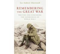 Remembering The Great War: Writing And Publishing The Experiences Of World War I