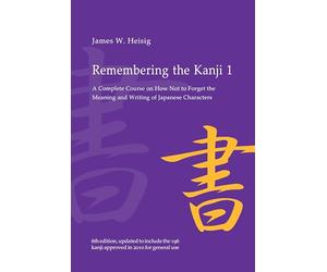 Remembering the Kanji 1: A Complete Course on How Not to Forget the Meaning and Writing of Japanese Characters