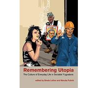 Remembering Utopia: The Culture of Everyday Life in Socialist Yugoslavia