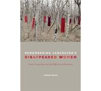 Remembering Vancouvers Disappeared Women Settler Colonialism and the Difficulty of Inheritance by Amber Dean Amber Dean (Auteur)