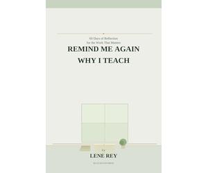 Remind Me Again Why I Teach: 60 Days of Reflection for the Work That Matters