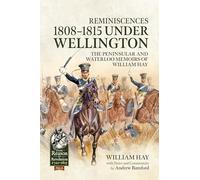 Reminiscences 1808-1815 Under Wellington: The Peninsular and Waterloo Memoirs of William Hay