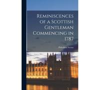 Reminiscences Of A Scottish Gentleman Commencing In 1787
