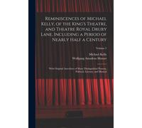 Reminiscences Of Michael Kelly, Of The King's Theatre, And Theatre Royal Drury Lane, Including A Period Of Nearly Half A Century; With Original Anecdotes Of Many Distinguished Persons, Political, Lite