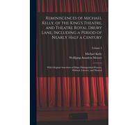 Reminiscences Of Michael Kelly, Of The King's Theatre, And Theatre Royal Drury Lane, Including A Period Of Nearly Half A Century; With Original Anecdotes Of Many Distinguished Persons, Political, Lite