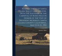 Reminiscences Of Santa Clara Valley And San Jose, With The Souvenir Of The Carnival Of Roses Held In Honor Of The Visit Of President Mckinley, Santa C