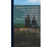 Reminiscences Of The Early History Of Galt And The Settlement Of Dumfries, In The Province Of Ontario