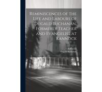 Reminiscences Of The Life And Labours Of Dugald Buchanan, Formerly Teacher And Evangelist At Rannock