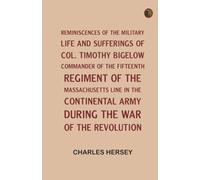 Reminiscences of the Military Life and Sufferings of Col. Timothy Bigelow, Commander of the Fifteenth Regiment of the Massachusetts Line in the Continental Army, during the War of the Revolution