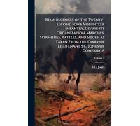 Reminiscences of the Twenty-second Iowa Volunteer Infantry, Giving its Organization, Marches, Skirmishes, Battles, and Sieges, as Taken From the Diary of Lieutenant S.C. Jones of Company A