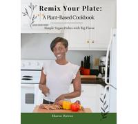 Remix Your Plate: A Plant-Based Cookbook: Simple Vegan Dishes with Big Flavor