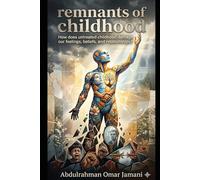 remnants of childhood: How does untreated childhood damage our feelings, beliefs, and relationships?