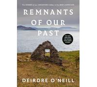 Remnants of Our Past: The STORIES of our ANCESTORS hidden in the IRISH LANDSCAPE