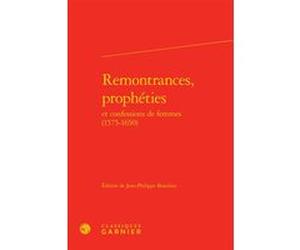 Remontrances, prophéties et confessions de femmes (1575-1650) Jean-Philippe Beaulieu (Editeur du volume), Colette H. Winn (Collection dirigée par), Myriam Dufour-Maître (Collection dirigée par), Catri