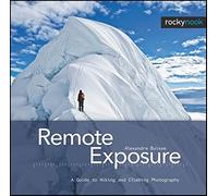 Remote Exposure: A Guide to Hiking and Climbing Photography