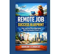 Remote Job Success Blueprint: Find, Land, and Thrive in High-Paying Work-From-Anywhere Careers