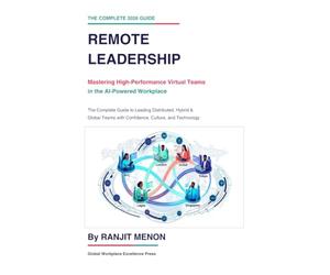 Remote Leadership: Mastering High-Performance Virtual Teams in the AI-Powered Workplace: The Complete Guide to Leading Distributed, Hybrid & Global Teams with Confidence, Culture and Technology