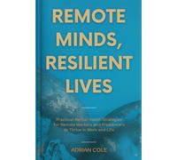 Remote Minds, Resilient Lives: Practical Mental Health Strategies for Remote Workers and Freelancers to Thrive in Work and Life