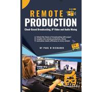 Remote Production: Your Professional Guide to Cloud-Based Broadcasting, IP Video and Audio