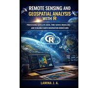 REMOTE SENSING AND GEOSPATIAL ANALYSIS WITH R: PROCESSING SATELLITE DATA, TIME SERIES MODELING, AND SCALABLE EARTH OBSERVATION WORKFLOWS